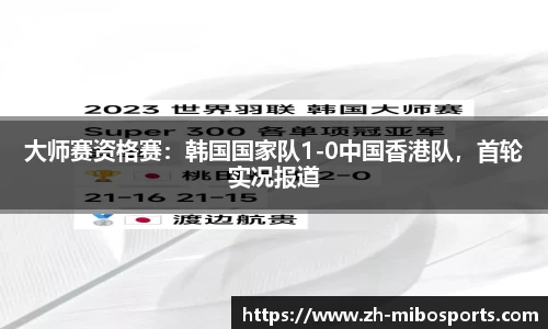 大师赛资格赛：韩国国家队1-0中国香港队，首轮实况报道