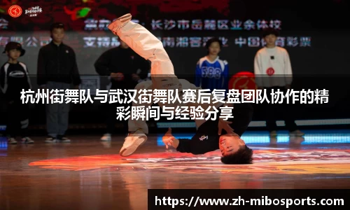 杭州街舞队与武汉街舞队赛后复盘团队协作的精彩瞬间与经验分享