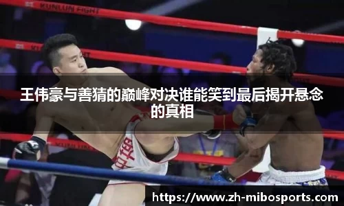 王伟豪与善猜的巅峰对决谁能笑到最后揭开悬念的真相